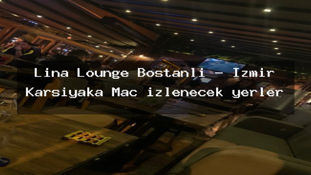 Lina Lounge Bostanlı – İzmir Karşıyaka Maç izlenecek yerler