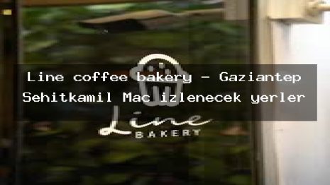 Line coffee bakery – Gaziantep Şehitkamil Maç izlenecek yerler