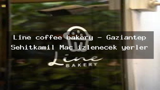 Line coffee bakery – Gaziantep Şehitkamil Maç izlenecek yerler