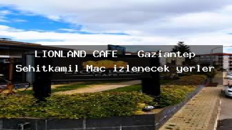 LİONLAND CAFE – Gaziantep Şehitkamil Maç izlenecek yerler