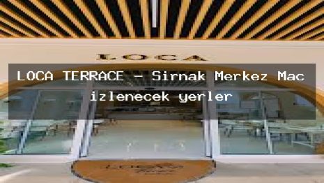 LOCA TERRACE – Şırnak Merkez Maç izlenecek yerler