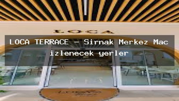 LOCA TERRACE – Şırnak Merkez Maç izlenecek yerler
