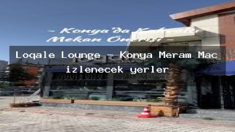 Loqale Lounge – Konya Meram Maç izlenecek yerler
