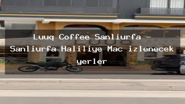 Luuq Coffee Şanlıurfa – Şanlıurfa Haliliye Maç izlenecek yerler