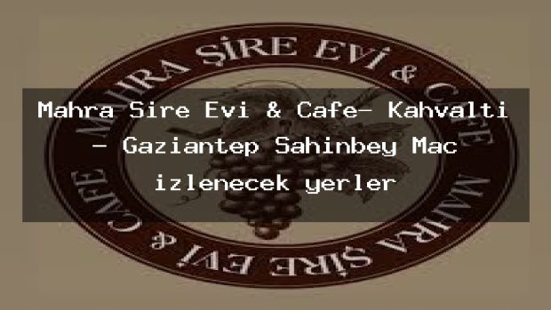 Mahra Şire Evi & Cafe- Kahvaltı – Gaziantep Şahinbey Maç izlenecek yerler