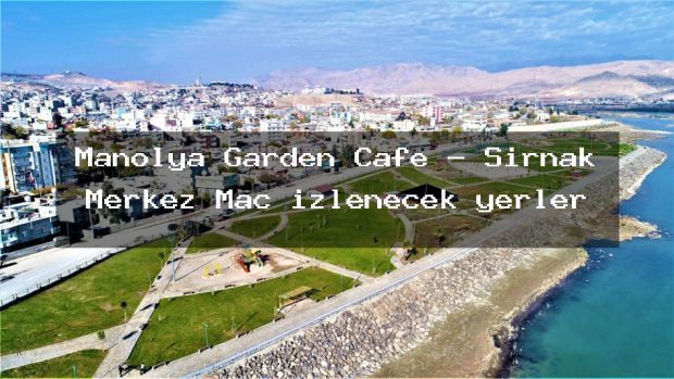 Manolya Garden Cafe – Şırnak Merkez Maç izlenecek yerler