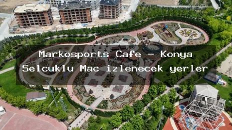 Markosports Cafe – Konya Selçuklu Maç izlenecek yerler