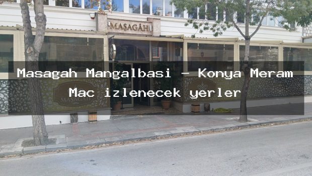 Masagah Mangalbasi – Konya Meram Maç izlenecek yerler
