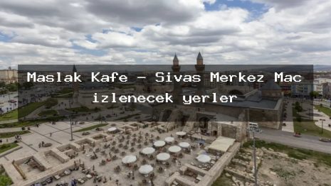 Maslak Kafe – Sivas Merkez Maç izlenecek yerler