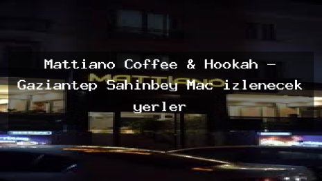 Mattiano Coffee & Hookah – Gaziantep Şahinbey Maç izlenecek yerler