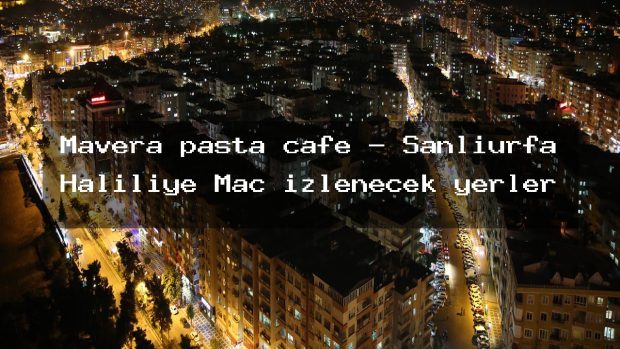 Mavera pasta cafe – Şanlıurfa Haliliye Maç izlenecek yerler