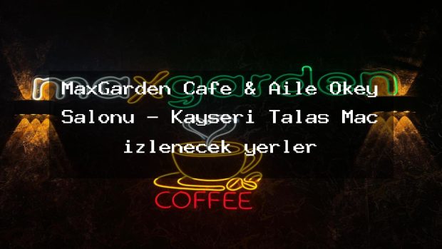 MaxGarden Cafe & Aile Okey Salonu – Kayseri Talas Maç izlenecek yerler