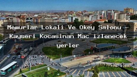 Memurlar Lokali Ve Okey Salonu – Kayseri Kocasinan Maç izlenecek yerler