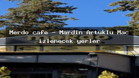 Merdo cafe – Mardin Artuklu Maç izlenecek yerler