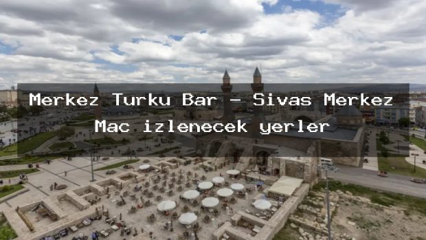 Merkez Türkü Bar – Sivas Merkez Maç izlenecek yerler