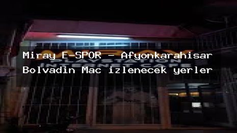 Miray E-SPOR – Afyonkarahisar Bolvadin Maç izlenecek yerler