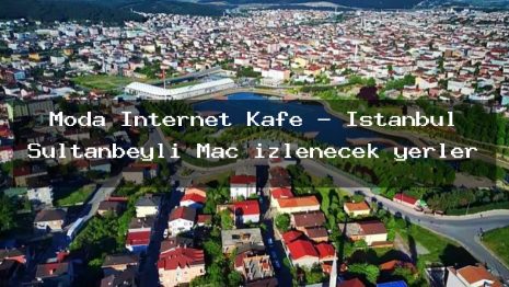 Moda İnternet Kafe – İstanbul Sultanbeyli Maç izlenecek yerler