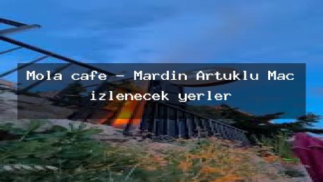 Mola cafe – Mardin Artuklu Maç izlenecek yerler