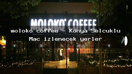 moloko coffee – Konya Selçuklu Maç izlenecek yerler