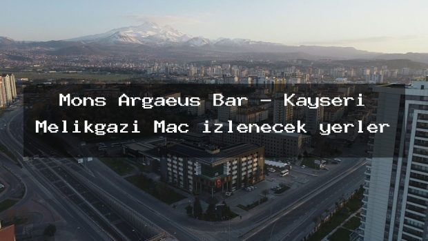 Mons Argaeus Bar – Kayseri Melikgazi Maç izlenecek yerler