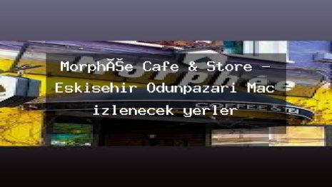 Morphée Cafe & Store – Eskişehir Odunpazarı Maç izlenecek yerler