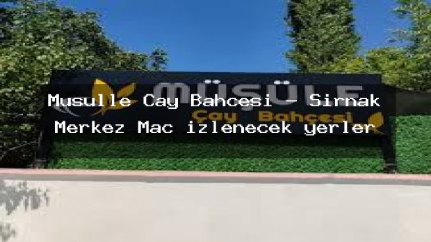 Müşülle Çay Bahçesi – Şırnak Merkez Maç izlenecek yerler