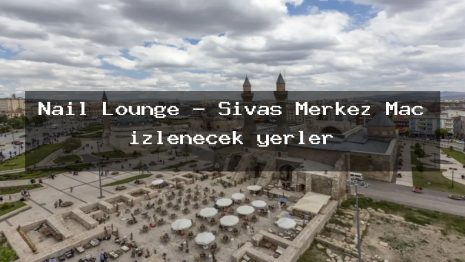 Nail Lounge – Sivas Merkez Maç izlenecek yerler