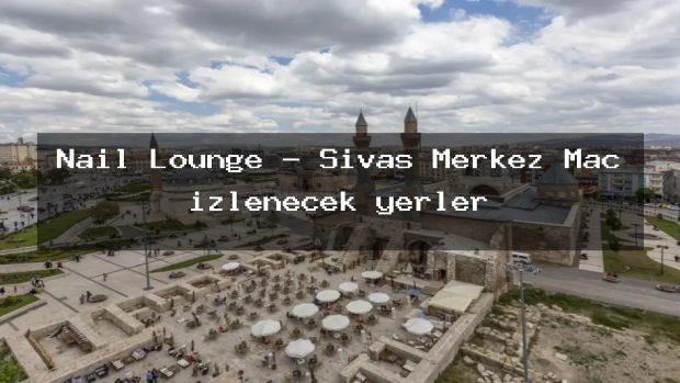 Nail Lounge – Sivas Merkez Maç izlenecek yerler