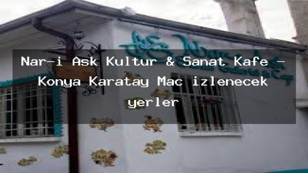 Nar-ı Aşk Kültür & Sanat Kafe – Konya Karatay Maç izlenecek yerler