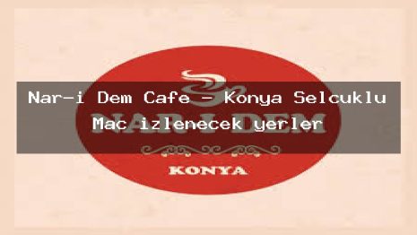 Nar-ı Dem Cafe – Konya Selçuklu Maç izlenecek yerler