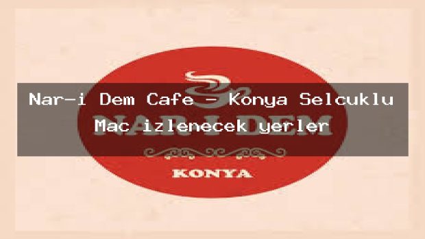 Nar-ı Dem Cafe – Konya Selçuklu Maç izlenecek yerler