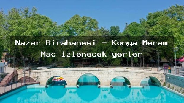 Nazar Birahanesi – Konya Meram Maç izlenecek yerler