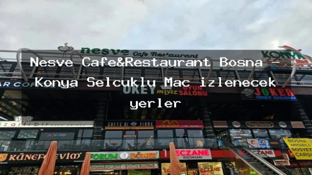 Neşve Cafe&Restaurant Bosna – Konya Selçuklu Maç izlenecek yerler