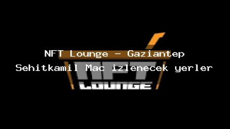 NFT Lounge – Gaziantep Şehitkamil Maç izlenecek yerler