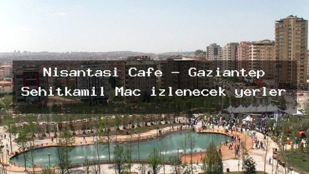 Nişantaşı Cafe – Gaziantep Şehitkamil Maç izlenecek yerler