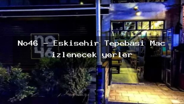 No46 – Eskişehir Tepebaşı Maç izlenecek yerler