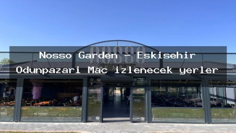 Nosso Garden – Eskişehir Odunpazarı Maç izlenecek yerler