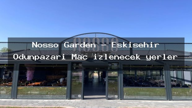 Nosso Garden – Eskişehir Odunpazarı Maç izlenecek yerler