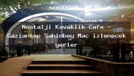 Nostalji Kavaklık Cafe – Gaziantep Şahinbey Maç izlenecek yerler