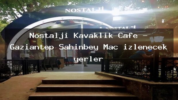 Nostalji Kavaklık Cafe – Gaziantep Şahinbey Maç izlenecek yerler