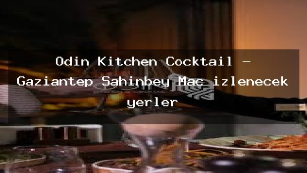 Odin Kitchen Cocktail – Gaziantep Şahinbey Maç izlenecek yerler
