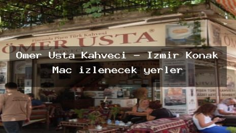 Ömer Usta Kahveci – İzmir Konak Maç izlenecek yerler