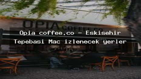 Opia coffee.co – Eskişehir Tepebaşı Maç izlenecek yerler