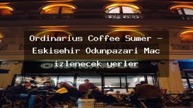 Ordinarius Coffee Sümer – Eskişehir Odunpazarı Maç izlenecek yerler