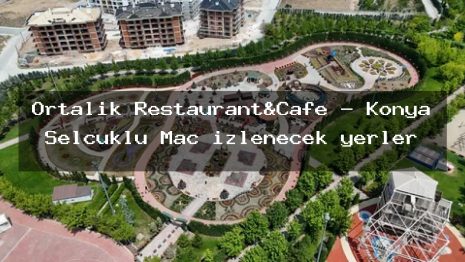 Ortalık Restaurant&Cafe – Konya Selçuklu Maç izlenecek yerler