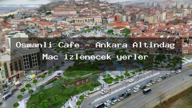 Osmanlı Cafe – Ankara Altındağ Maç izlenecek yerler