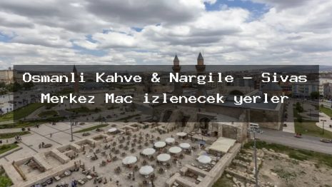 Osmanlı Kahve & Nargile – Sivas Merkez Maç izlenecek yerler