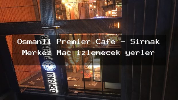 Osmanlı Premier Cafe – Şırnak Merkez Maç izlenecek yerler