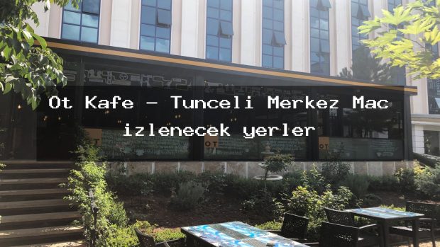 Ot Kafe – Tunceli Merkez Maç izlenecek yerler