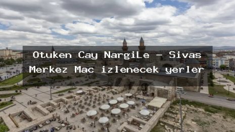 Ötüken Çay NargiLe – Sivas Merkez Maç izlenecek yerler